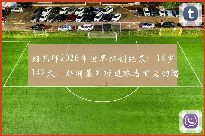 姆巴耶2026年世界杯创纪录：18岁142天，非洲最年轻进球者背后的潜力与未来展望