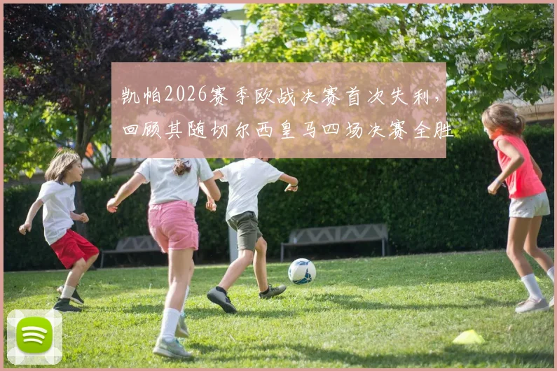 凯帕2026赛季欧战决赛首次失利，回顾其随切尔西皇马四场决赛全胜纪录及状态分析