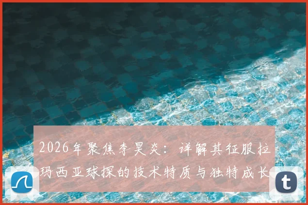 2026年聚焦李昊炎:详解其征服拉玛西亚球探的技术特质与独特成长路径,给中国青训的参考