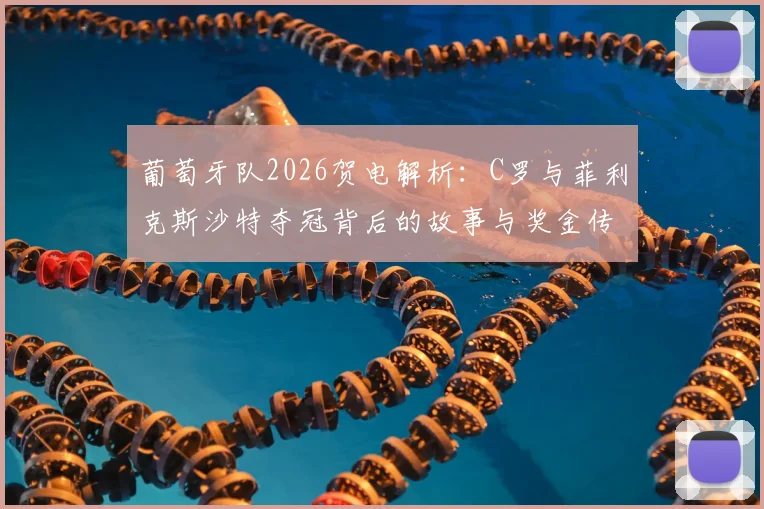 葡萄牙队2026贺电解析:C罗与菲利克斯沙特夺冠背后的故事与奖金传闻