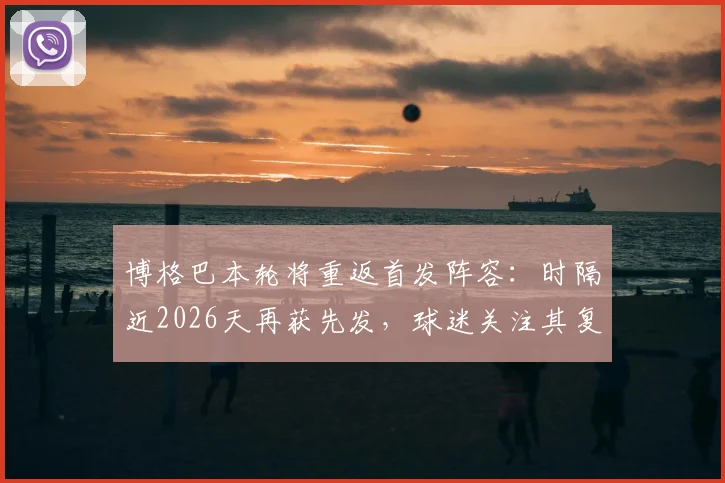 博格巴本轮将重返首发阵容：时隔近2026天再获先发，球迷关注其复出首秀表现与未来前景