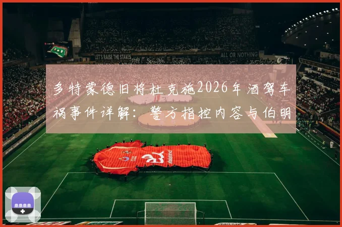 多特蒙德旧将杜克施2026年酒驾车祸事件详解：警方指控内容与伯明翰俱乐部内部处理结果全记录