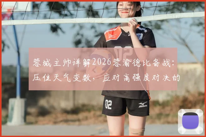 蓉城主帅详解2026蓉渝德比备战:压住天气变数,应对高强度对决的赛场策略与心态调节