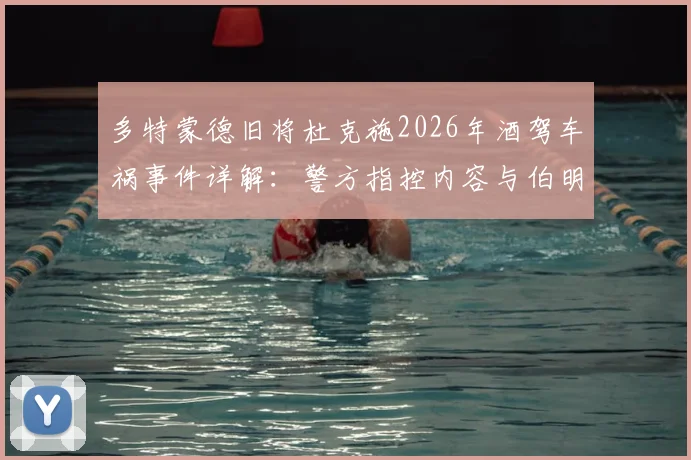 多特蒙德旧将杜克施2026年酒驾车祸事件详解:警方指控内容与伯明翰俱乐部内部处理结果全记录