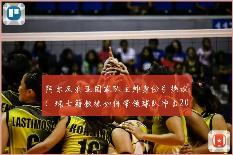 阿尔及利亚国家队主帅身份引热议:瑞士籍教练如何带领球队冲击2026世界杯,战术打法与团队精神深度剖析