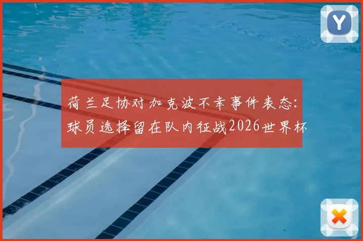 荷兰足协对加克波不幸事件表态：球员选择留在队内征战2026世界杯，背后考量与未来影响