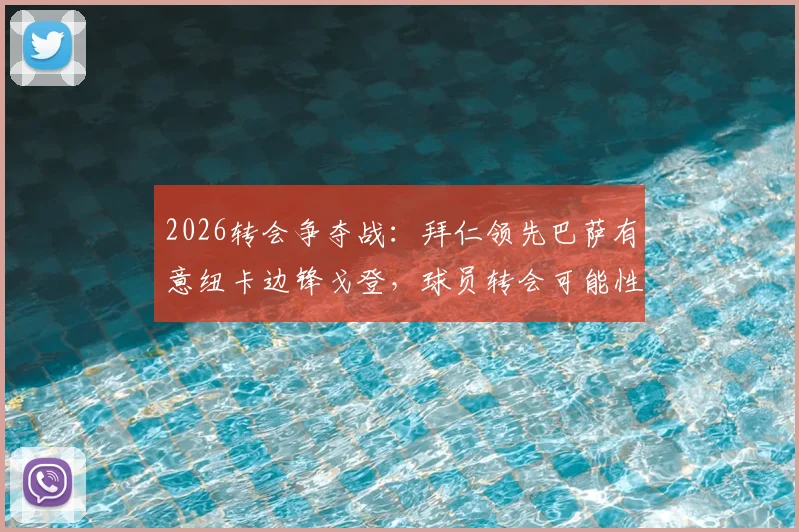 2026转会争夺战：拜仁领先巴萨有意纽卡边锋戈登，球员转会可能性与最新进展分析