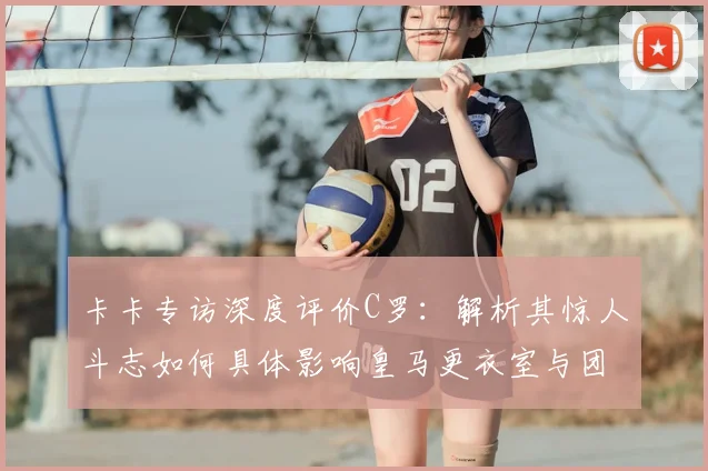 卡卡专访深度评价C罗：解析其惊人斗志如何具体影响皇马更衣室与团队精神，2026年回顾依旧震撼