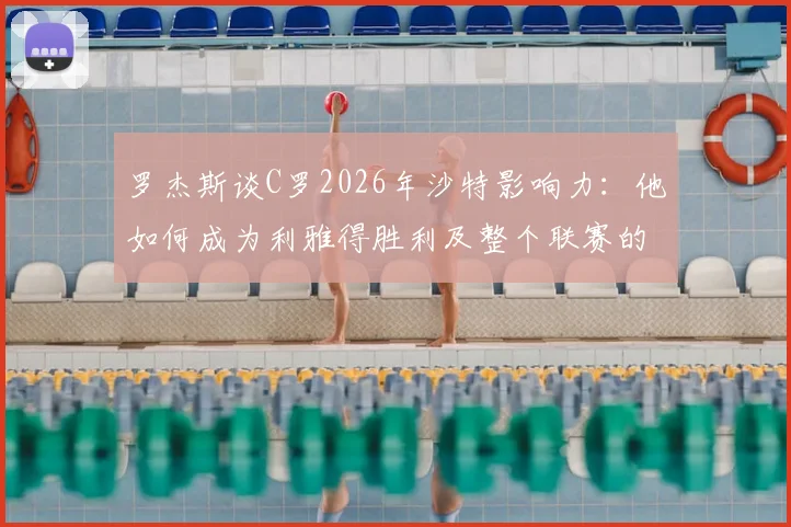 罗杰斯谈C罗2026年沙特影响力：他如何成为利雅得胜利及整个联赛的门面担当？