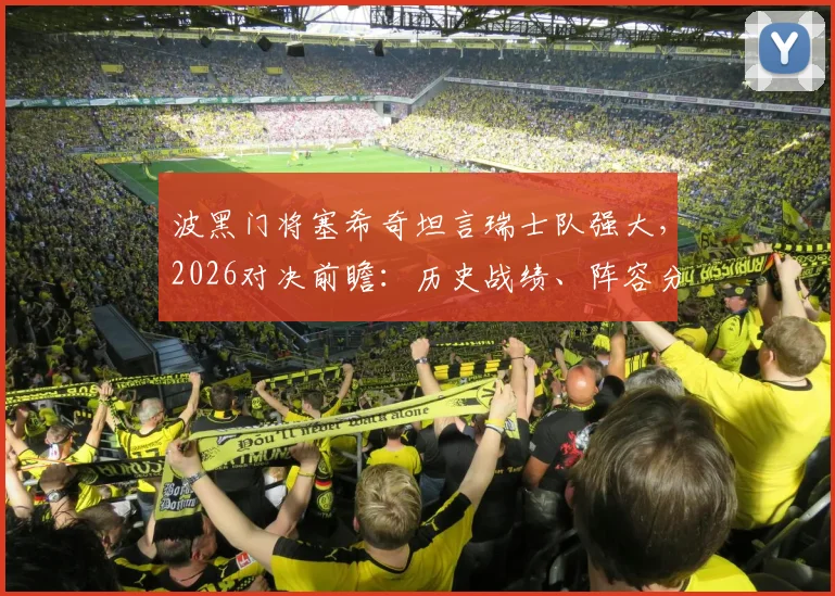 波黑门将塞希奇坦言瑞士队强大，2026对决前瞻：历史战绩、阵容分析与胜算解读