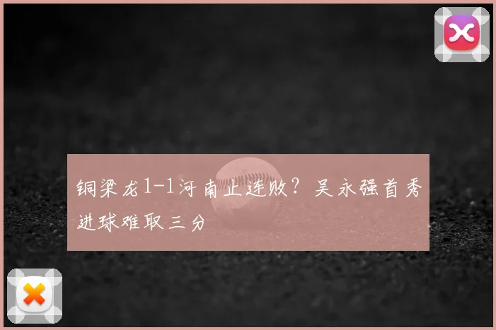 铜梁龙1-1河南止连败？吴永强首秀进球难取三分