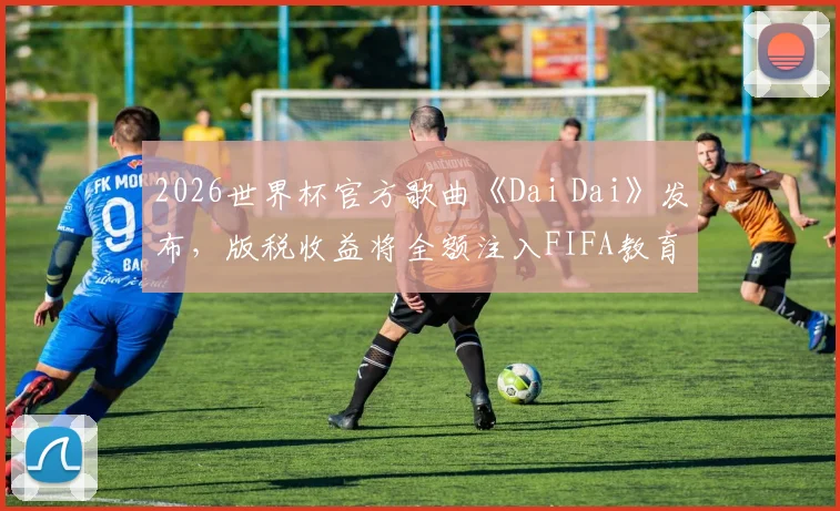 2026世界杯官方歌曲《Dai Dai》发布，版税收益将全额注入FIFA教育基金，用于全球体育发展