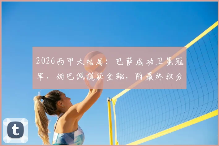 2026西甲大结局:巴萨成功卫冕冠军,姆巴佩揽获金靴,附最终积分榜及马略卡、赫罗纳降级原因解析