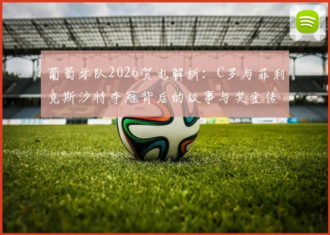 葡萄牙队2026贺电解析：C罗与菲利克斯沙特夺冠背后的故事与奖金传闻