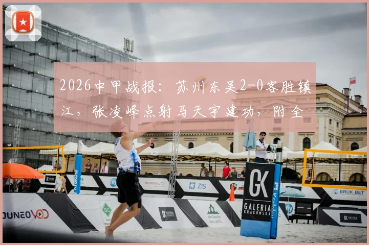2026中甲战报：苏州东吴2-0客胜镇江，张凌峰点射马天宇建功，附全场战术解析与积分榜更新