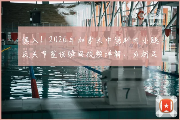 慎入!2026年加拿大中场科内小腿反关节重伤瞬间视频详解,分析足球场上严重腿部变形伤害如何发生