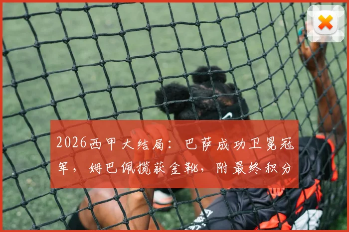 2026西甲大结局：巴萨成功卫冕冠军，姆巴佩揽获金靴，附最终积分榜及马略卡、赫罗纳降级原因解析