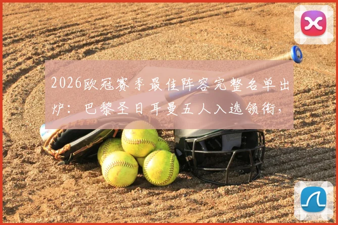 2026欧冠赛季最佳阵容完整名单出炉：巴黎圣日耳曼五人入选领衔，维蒂尼亚、登贝莱、赖斯等球星悉数在列
