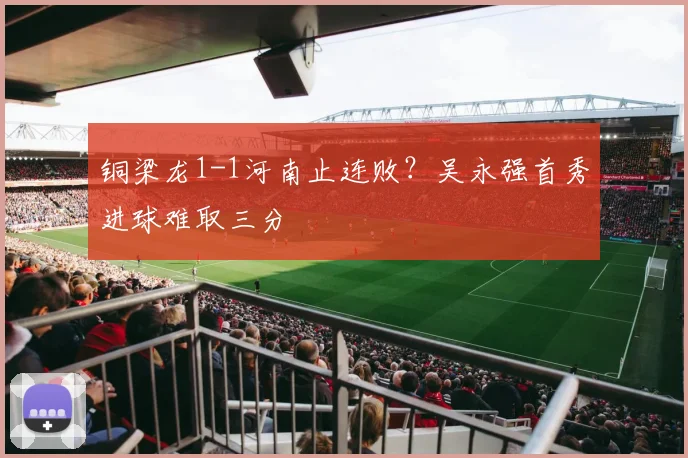 铜梁龙1-1河南止连败？吴永强首秀进球难取三分