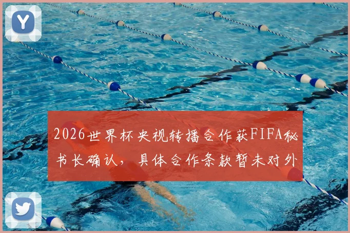 2026世界杯央视转播合作获FIFA秘书长确认,具体合作条款暂未对外公开