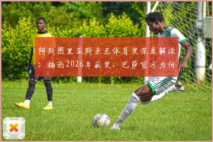 阿斯图里亚斯亲王体育奖深度解读：梅西2026年获奖，巴萨官方为何给予极大认可？附历年获奖者全览