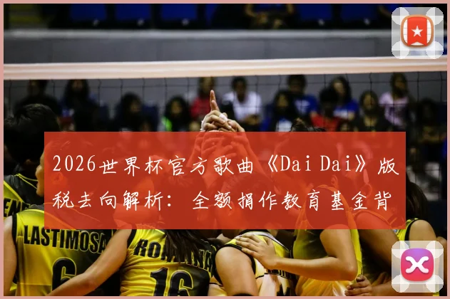 2026世界杯官方歌曲《Dai Dai》版税去向解析：全额捐作教育基金背后的FIFA慈善逻辑与查询指南