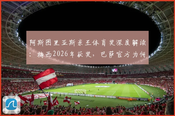 阿斯图里亚斯亲王体育奖深度解读：梅西2026年获奖，巴萨官方为何给予极大认可？附历年获奖者全览