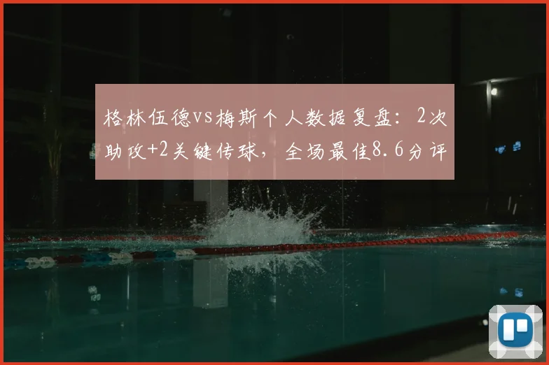 格林伍德vs梅斯个人数据复盘：2次助攻+2关键传球，全场最佳8.6分评分详解